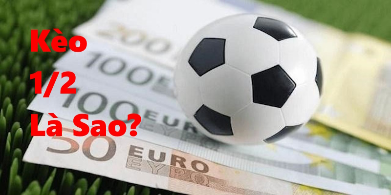 Tìm hiểu kèo 1/2 là sao?